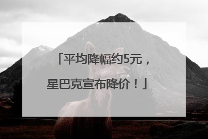 平均降幅约5元，星巴克宣布降价！