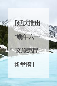 延庆推出“端午六一”文旅惠民新举措