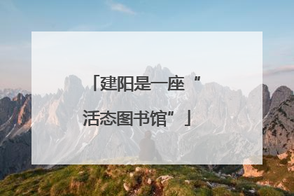 建阳是一座“活态图书馆”