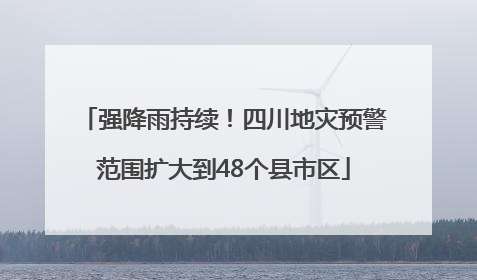 强降雨持续！四川地灾预警范围扩大到48个县市区