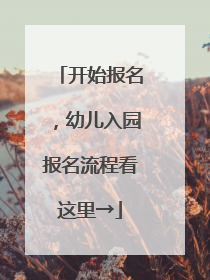 开始报名，幼儿入园报名流程看这里→