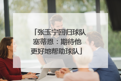 张玉宁回归球队 塞蒂恩：期待他更好地帮助球队