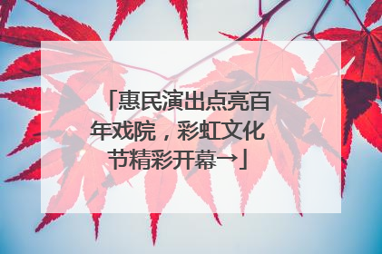 惠民演出点亮百年戏院，彩虹文化节精彩开幕→