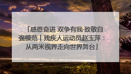 感恩奋进 双争有我·致敬自强模范丨残疾人运动员赵玉萍：从两米视界走向世界舞台