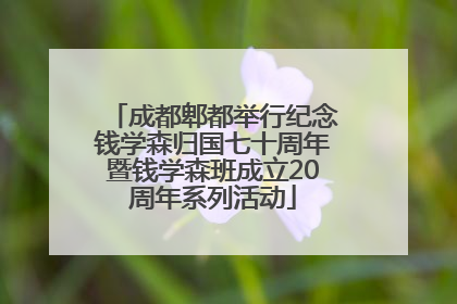 成都郫都举行纪念钱学森归国七十周年暨钱学森班成立20周年系列活动