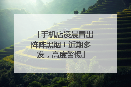 手机店凌晨冒出阵阵黑烟！近期多发，高度警惕