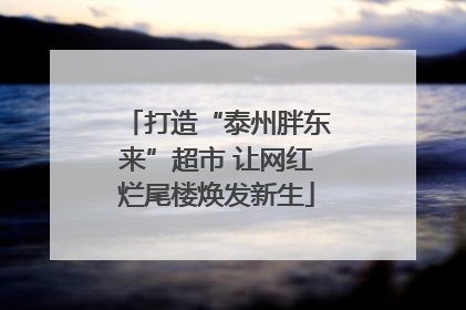 打造“泰州胖东来”超市 让网红烂尾楼焕发新生