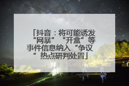 抖音：将可能诱发“网暴”“开盒”等事件信息纳入“争议”热点研判处置