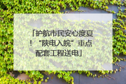 护航市民安心度夏！“陕电入皖”重点配套工程送电