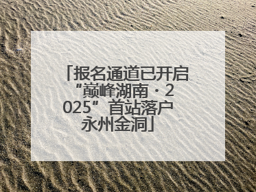 报名通道已开启 “巅峰湖南・2025”首站落户永州金洞