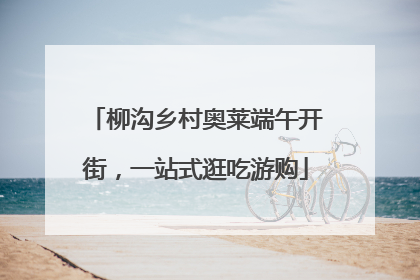 柳沟乡村奥莱端午开街，一站式逛吃游购