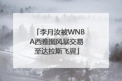李月汝被WNBA西雅图风暴交易至达拉斯飞翼