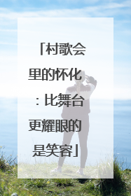 村歌会里的怀化：比舞台更耀眼的是笑容