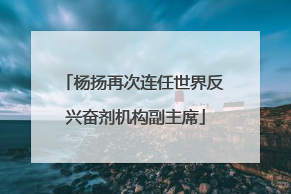 杨扬再次连任世界反兴奋剂机构副主席