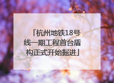 杭州地铁18号线一期工程首台盾构正式开始掘进