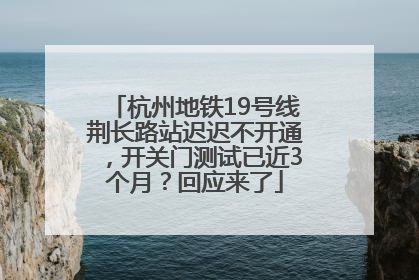 杭州地铁19号线荆长路站迟迟不开通，开关门测试已近3个月？回应来了