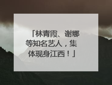 林青霞、谢娜等知名艺人，集体现身江西！