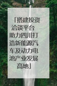 搭建投资洽谈平台 助力四川打造新能源汽车及动力电池产业发展高地