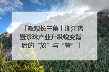 政观长三角丨浙江诸暨珍珠产业升级蜕变背后的“放”与“管”