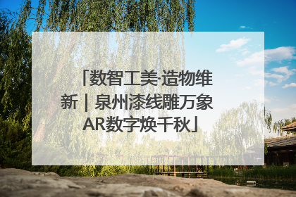 数智工美·造物维新｜泉州漆线雕万象 AR数字焕千秋