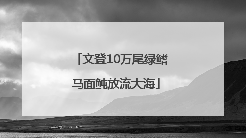 文登10万尾绿鳍马面鲀放流大海