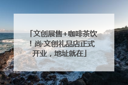 文创展售+咖啡茶饮！尚·文创礼品店正式开业，地址就在