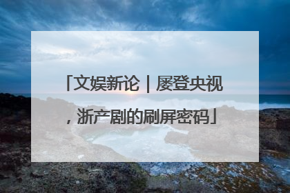文娱新论｜屡登央视，浙产剧的刷屏密码