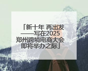 新十年 再出发——写在2025郑州跨境电商大会即将举办之际