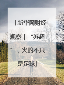 新华网财经观察｜“苏超”，火的不只是足球