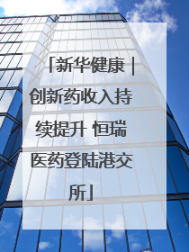 新华健康｜创新药收入持续提升 恒瑞医药登陆港交所