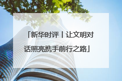新华时评丨让文明对话照亮携手前行之路