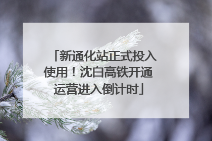 新通化站正式投入使用！沈白高铁开通运营进入倒计时