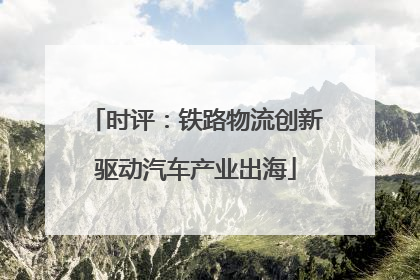 时评：铁路物流创新驱动汽车产业出海