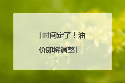 时间定了！油价即将调整