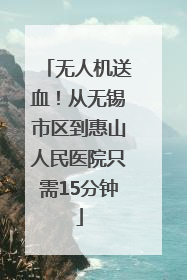 无人机送血！从无锡市区到惠山人民医院只需15分钟