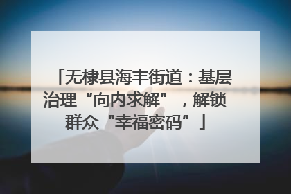 无棣县海丰街道：基层治理“向内求解”，解锁群众“幸福密码”