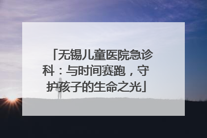 无锡儿童医院急诊科：与时间赛跑，守护孩子的生命之光