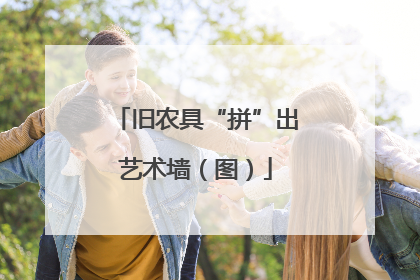 旧农具“拼”出艺术墙（图）