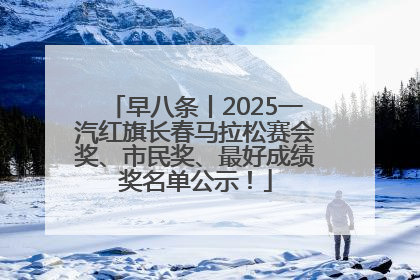 早八条丨2025一汽红旗长春马拉松赛会奖、市民奖、最好成绩奖名单公示！