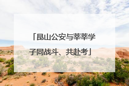 昆山公安与莘莘学子同战斗、共赴考