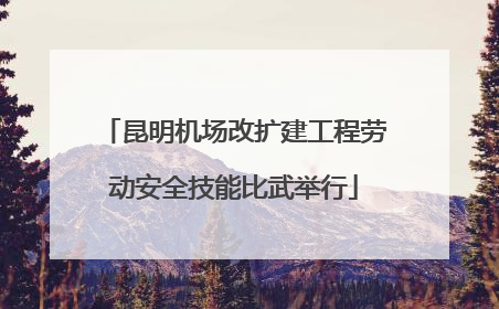 昆明机场改扩建工程劳动安全技能比武举行
