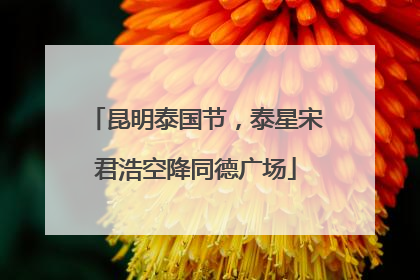 昆明泰国节，泰星宋君浩空降同德广场