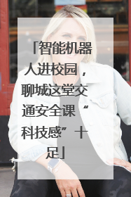 智能机器人进校园，聊城这堂交通安全课“科技感”十足