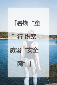 暑期“童”行 织密防溺“安全网”