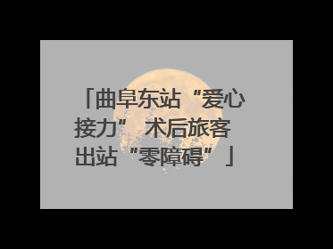 曲阜东站“爱心接力” 术后旅客出站“零障碍”