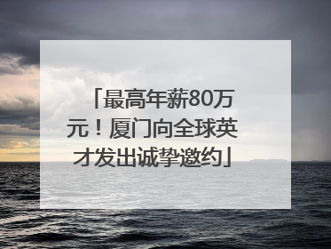 最高年薪80万元！厦门向全球英才发出诚挚邀约