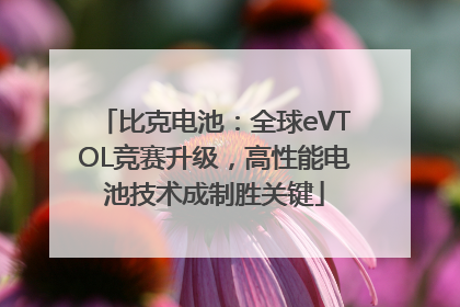比克电池：全球eVTOL竞赛升级，高性能电池技术成制胜关键