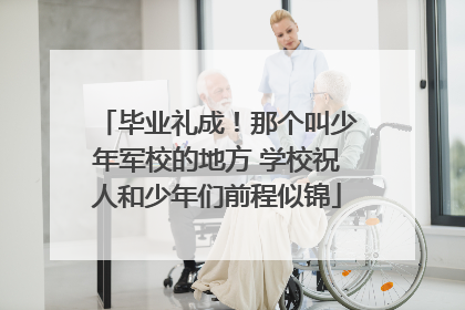 毕业礼成！那个叫少年军校的地方 学校祝人和少年们前程似锦