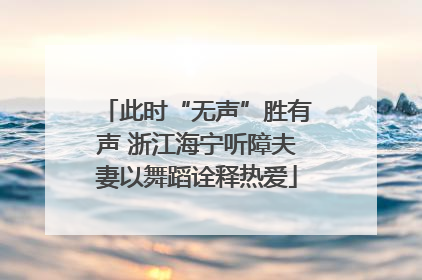 此时“无声”胜有声 浙江海宁听障夫妻以舞蹈诠释热爱