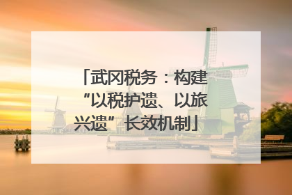 武冈税务：构建“以税护遗、以旅兴遗”长效机制